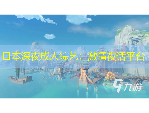 日本深夜成人綜藝：激情夜話(huà)平臺(tái)