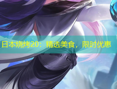 日本燒烤20：精選美食，限時優(yōu)惠