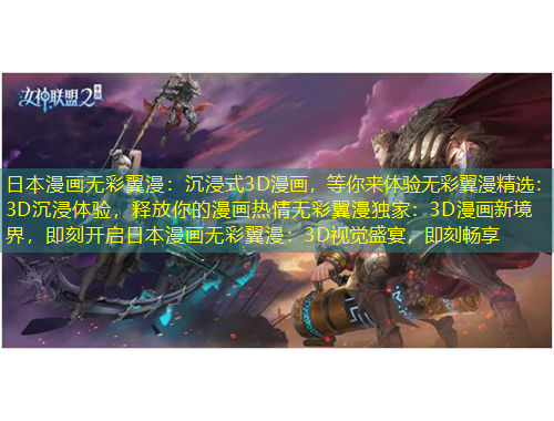 日本漫畫無彩翼漫：沉浸式3D漫畫，等你來體驗(yàn)無彩翼漫精選：3D沉浸體驗(yàn)，釋放你的漫畫熱情無彩翼漫獨(dú)家：3D漫畫新境界，即刻開啟日本漫畫無彩翼漫：3D視覺盛宴，即刻暢享