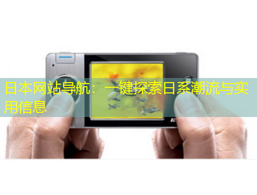 日本網(wǎng)站導(dǎo)航：一鍵探索日系潮流與實用信息
