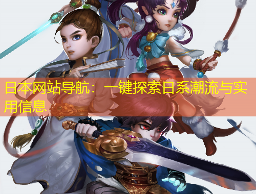 日本網(wǎng)站導(dǎo)航：一鍵探索日系潮流與實用信息