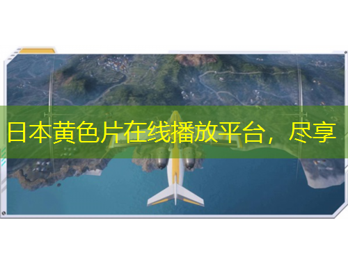 日本黃色片在線播放平臺，盡享