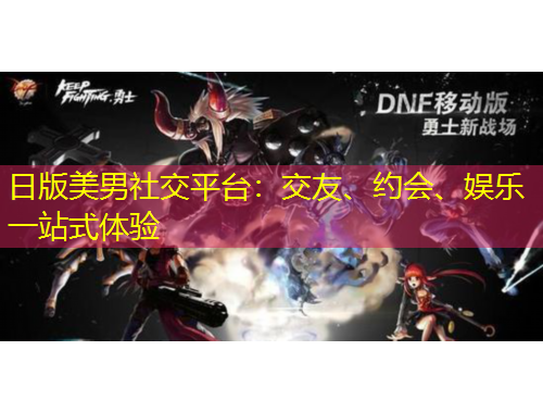 日版美男社交平臺(tái)：交友、約會(huì)、娛樂(lè)一站式體驗(yàn)