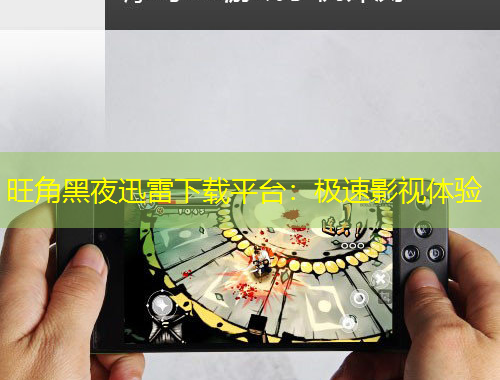 旺角黑夜迅雷下載平臺(tái)：極速影視體驗(yàn)