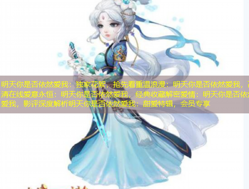 明天你是否依然愛我：獨(dú)家花絮，搶先看重溫浪漫：明天你是否依然愛我，高清在線愛意永恒：明天你是否依然愛我，經(jīng)典收藏解密愛情：明天你是否依然愛我，影評深度解析明天你是否依然愛我：甜愛特輯，會員專享