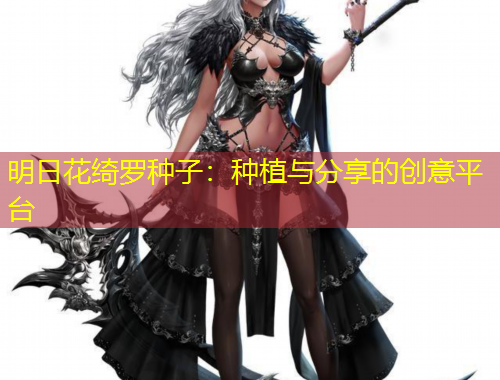 明日花綺羅種子：種植與分享的創(chuàng)意平臺