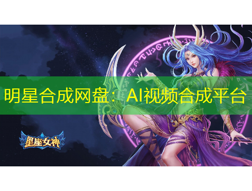明星合成網(wǎng)盤(pán)：AI視頻合成平臺(tái)