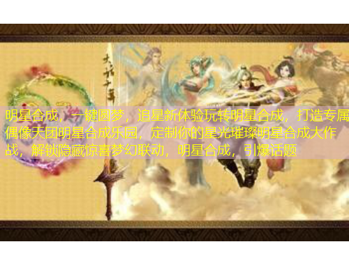 明星合成，一鍵圓夢，追星新體驗玩轉(zhuǎn)明星合成，打造專屬偶像天團明星合成樂園，定制你的星光璀璨明星合成大作戰(zhàn)，解鎖隱藏驚喜夢幻聯(lián)動，明星合成，引爆話題