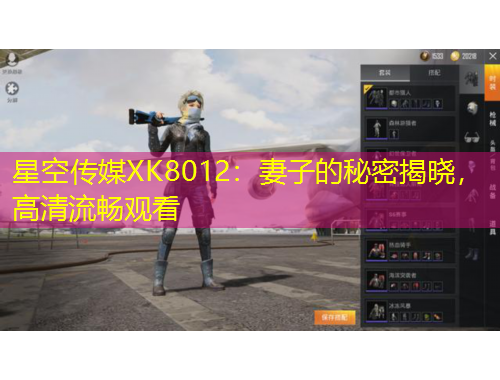 星空傳媒XK8012：妻子的秘密揭曉，高清流暢觀看