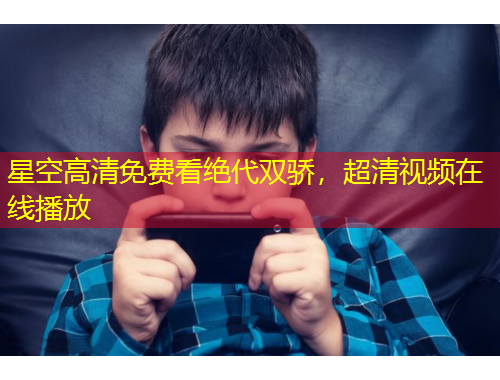 星空高清免費(fèi)看絕代雙驕，超清視頻在線播放