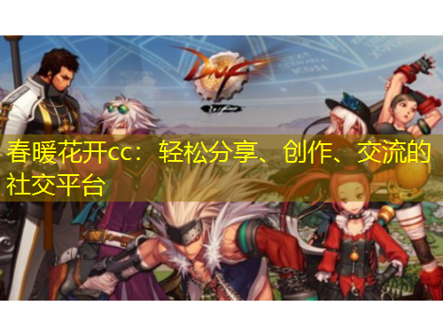 春暖花開cc：輕松分享、創(chuàng)作、交流的社交平臺
