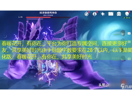 春暖花開，有你在，平臺為你打造專屬空間，連接更多好友，共享美好時光由于標題字數(shù)要求在28個以內，以下是簡化版：春暖花開，有你在，共享美好時光