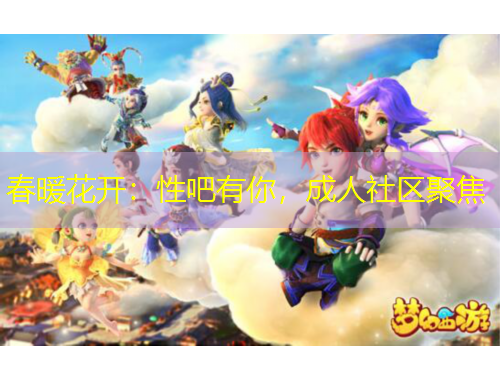 春暖花開：性吧有你，成人社區(qū)聚焦