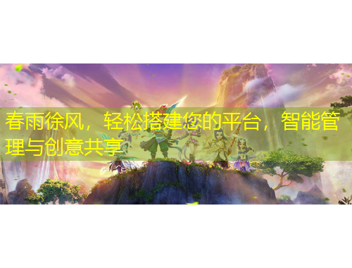 春雨徐風(fēng)，輕松搭建您的平臺(tái)，智能管理與創(chuàng)意共享