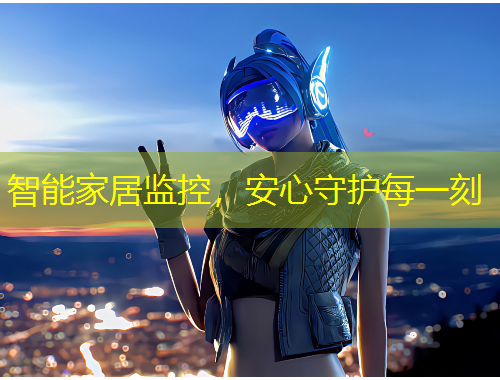 智能家居監(jiān)控，安心守護(hù)每一刻