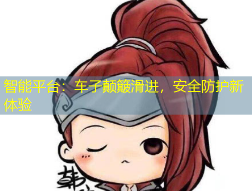 智能平臺(tái)：車子顛簸滑進(jìn)，安全防護(hù)新體驗(yàn)