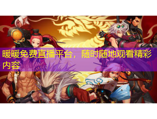 暖暖免費(fèi)直播平臺(tái)，隨時(shí)隨地觀看精彩內(nèi)容