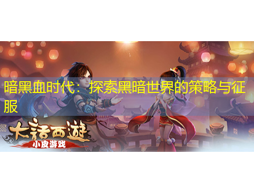 暗黑血時(shí)代：探索黑暗世界的策略與征服