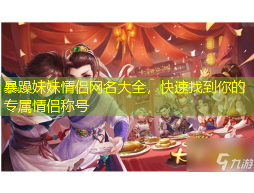 暴躁妹妹情侶網(wǎng)名大全，快速找到你的專屬情侶稱號