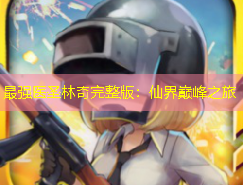 最強(qiáng)醫(yī)圣林奇完整版：仙界巔峰之旅