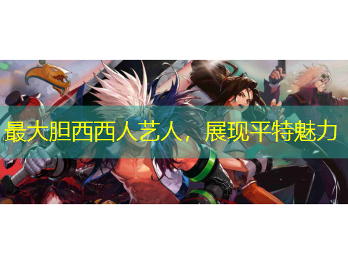 最大膽西西人藝人，展現(xiàn)平特魅力