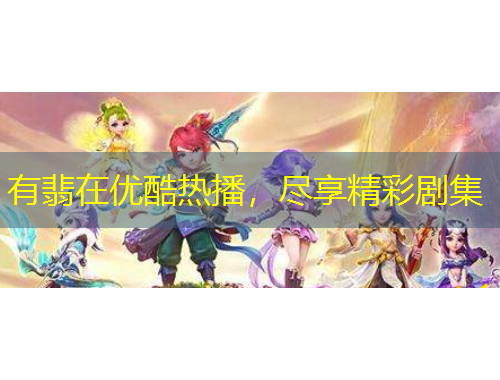 有翡在優(yōu)酷熱播，盡享精彩劇集