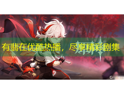 有翡在優(yōu)酷熱播，盡享精彩劇集