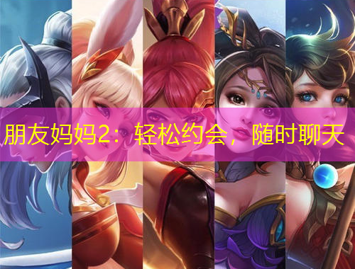 朋友媽媽2：輕松約會，隨時(shí)聊天