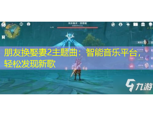 朋友換娶妻2主題曲：智能音樂平臺，輕松發(fā)現(xiàn)新歌