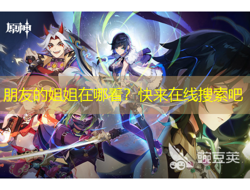 朋友的姐姐在哪看？快來在線搜索吧