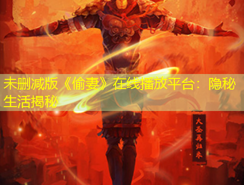 未刪減版《偷妻》在線播放平臺：隱秘生活揭秘