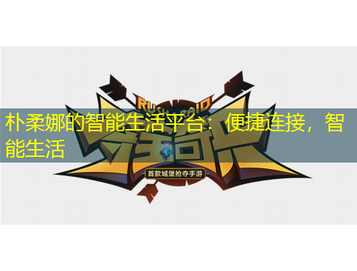 樸柔娜的智能生活平臺：便捷連接，智能生活