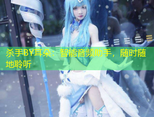 殺手BY耳朵：智能音頻助手，隨時隨地聆聽