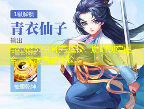 李小璐39分鐘完整版：魔幻現(xiàn)實(shí)融合，深度情感體驗(yàn)