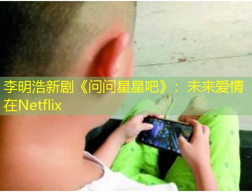 李明浩新劇《問問星星吧》：未來愛情在Netflix