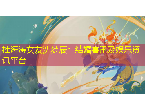 杜海濤女友沈夢辰：結(jié)婚喜訊及娛樂資訊平臺