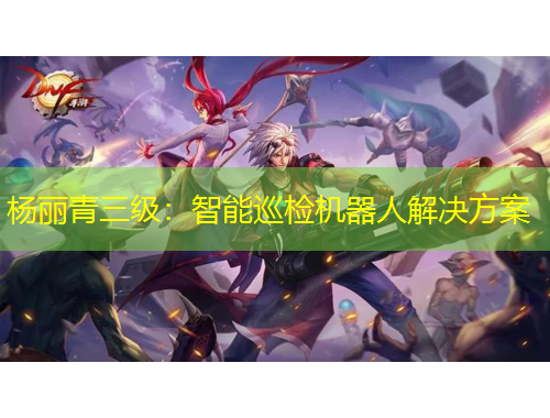 楊麗青三級：智能巡檢機(jī)器人解決方案