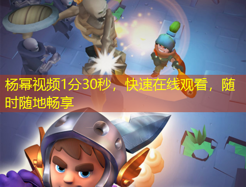 楊冪視頻1分30秒，快速在線觀看，隨時隨地暢享