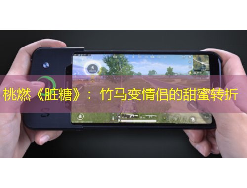 桃燃《臟糖》：竹馬變情侶的甜蜜轉(zhuǎn)折