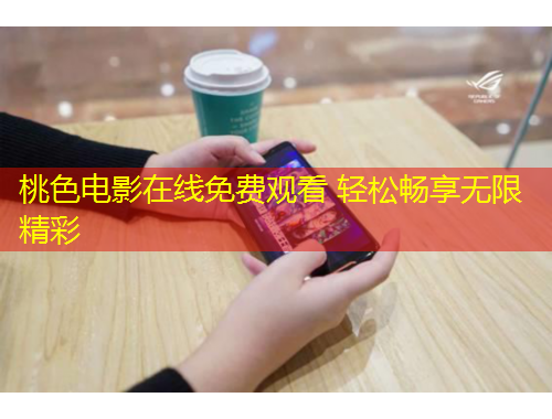 桃色電影在線免費觀看 輕松暢享無限精彩