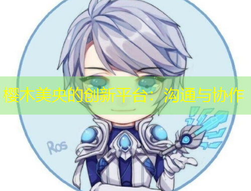 櫻木美央的創(chuàng)新平臺(tái)：溝通與協(xié)作
