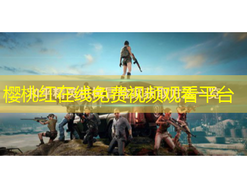 櫻桃紅在線免費(fèi)視頻觀看平臺(tái)