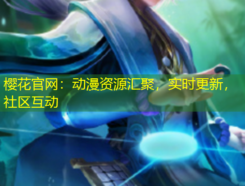 櫻花官網(wǎng)：動漫資源匯聚，實時更新，社區(qū)互動