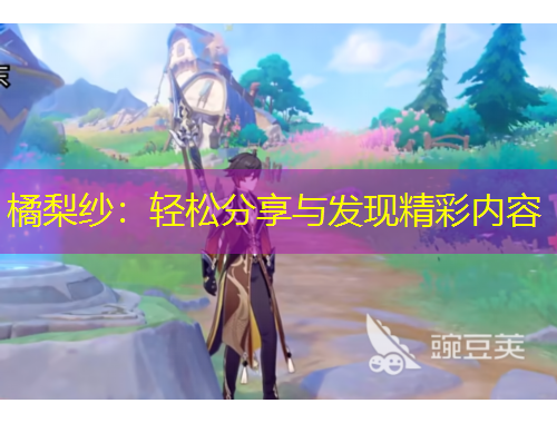 橘梨紗：輕松分享與發(fā)現(xiàn)精彩內(nèi)容