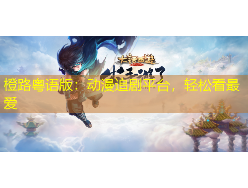 橙路粵語版：動(dòng)漫追劇平臺(tái)，輕松看最愛