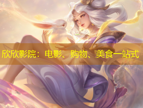 欣欣影院：電影、購(gòu)物、美食一站式