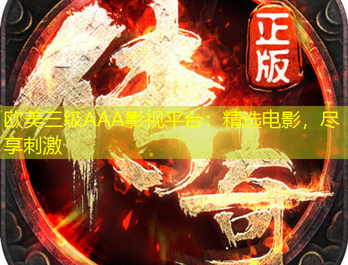 歐美三級(jí)AAA影視平臺(tái)：精選電影，盡享刺激