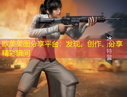 歐美美圖分享平臺(tái)：發(fā)現(xiàn)、創(chuàng)作、分享精彩瞬間