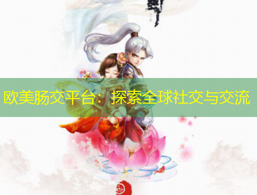 歐美腸交平臺(tái)：探索全球社交與交流