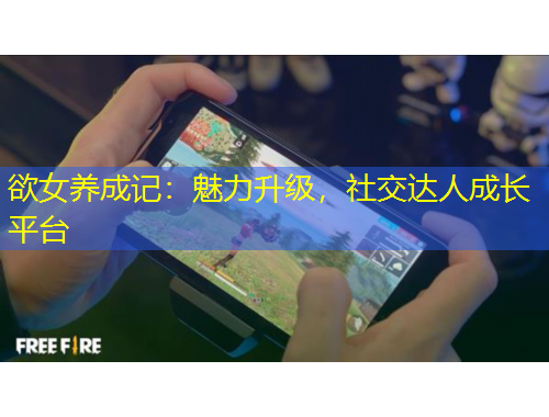 欲女養(yǎng)成記：魅力升級，社交達人成長平臺